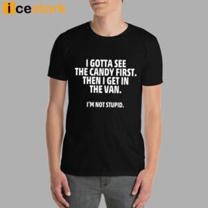 I Gotta See The Candy First Then I Get In The Van I'm Not Stupid Shirt