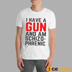 I Have A Gun And Am Schizophrenic Shirt