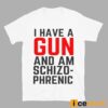 I Have A Gun And Am Schizophrenic Shirt