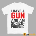 I Have A Gun And Am Schizophrenic Shirt