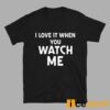 I Love It When You Watch Me Shirt