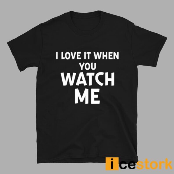 I Love It When You Watch Me Shirt