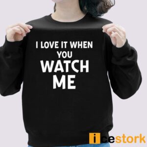 I Love It When You Watch Me Shirt