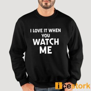 I Love It When You Watch Me Shirt