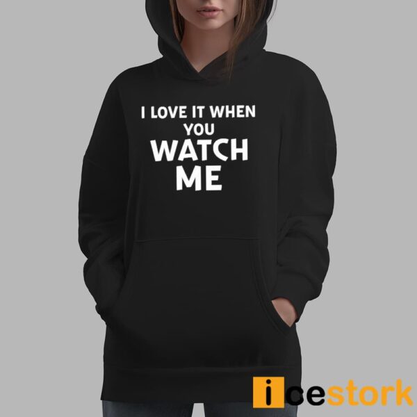 I Love It When You Watch Me Shirt