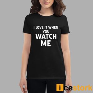 I Love It When You Watch Me Shirt