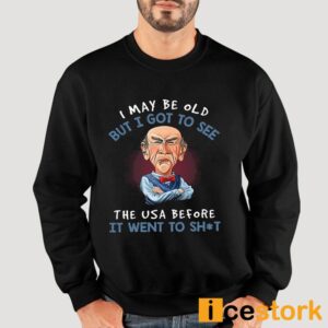 I May Be Old But I Got To See The USA Before It Went To Shit Shirt