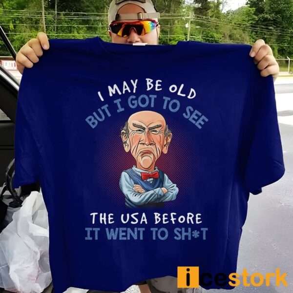 I May Be Old But I Got To See The USA Before It Went To Shit Shirt