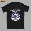 I Would Dropkick A Child For A Busch Apple Shirt