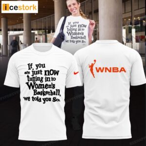 If You Are Just Now Tuning InTo Women's Basketball We Told You So Shirt