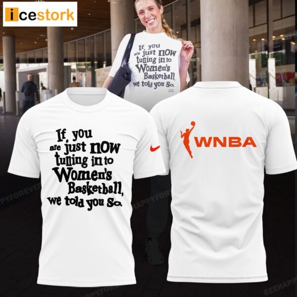 If You Are Just Now Tuning InTo Women’s Basketball We Told You So Shirt