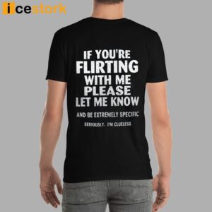 If You're Flirting With Me Please Let Know And Be Extremely Shirt