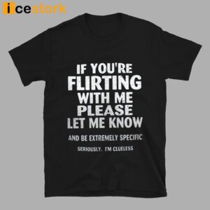 If You're Flirting With Me Please Let Know And Be Extremely Shirt