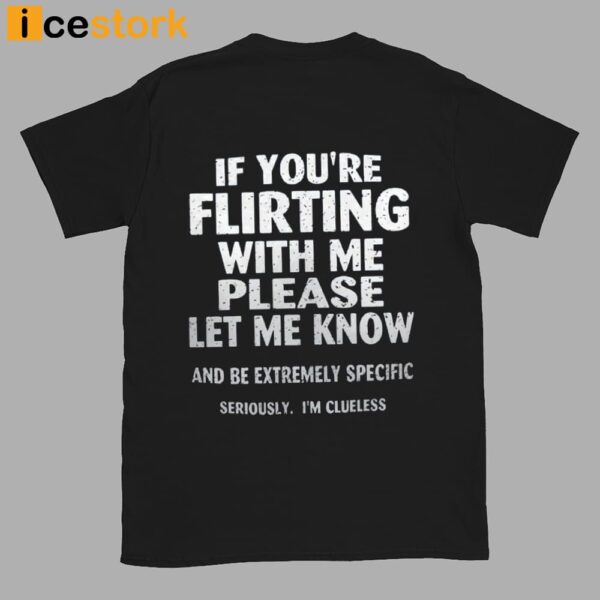 If You’re Flirting With Me Please Let Know And Be Extremely Shirt
