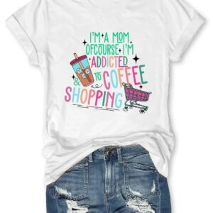I'm A Mom Of Course I’M Addicted To Coffee And Shopping Shirt