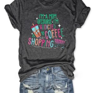 I'm A Mom Of Course I’M Addicted To Coffee And Shopping Shirt