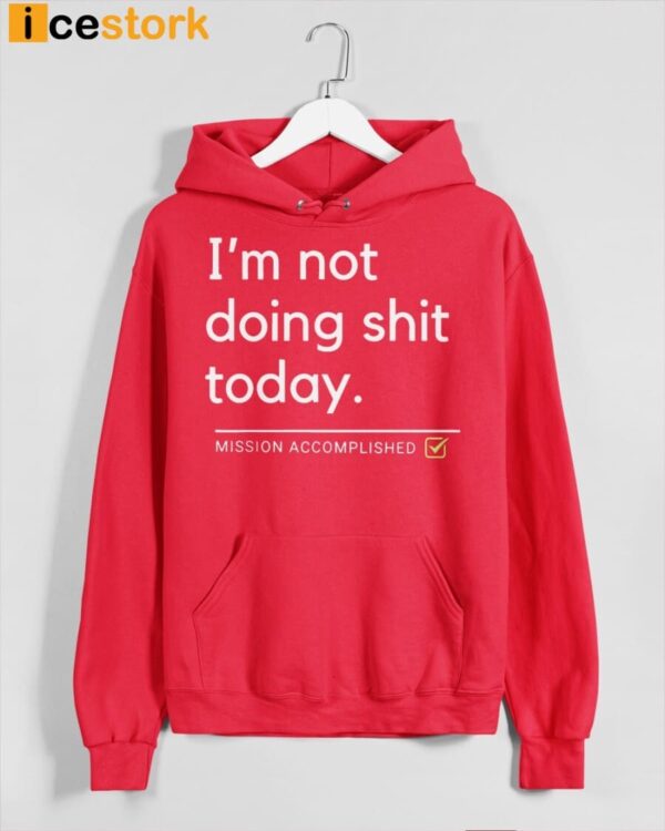 I’m Not Doing Shit Today Mission Accomplished Hoodie