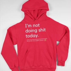 I'm Not Doing Shit Today Mission Accomplished Hoodie