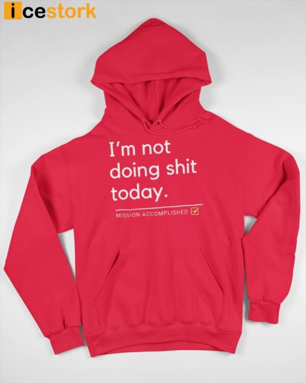 I’m Not Doing Shit Today Mission Accomplished Hoodie