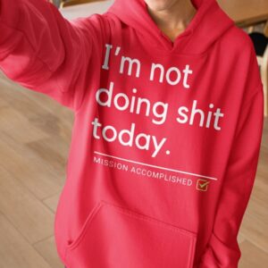 I'm Not Doing Shit Today Mission Accomplished Hoodie