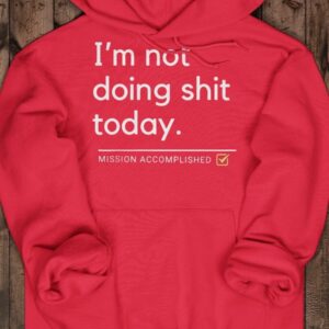 I'm Not Doing Shit Today Mission Accomplished Hoodie