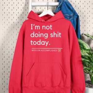 I'm Not Doing Shit Today Mission Accomplished Hoodie