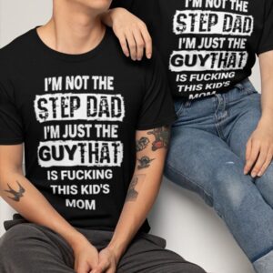 I'm Not The Step Dad I'm Just The Guy That Is Fucking This Kid's Mom Shirt