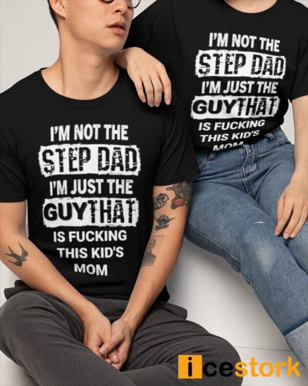 I’m Not The Step Dad I’m Just The Guy That Is Fucking This Kid’s Mom Shirt