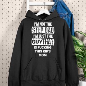 I'm Not The Step Dad I'm Just The Guy That Is Fucking This Kid's Mom Shirt