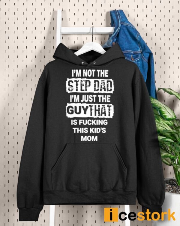 I’m Not The Step Dad I’m Just The Guy That Is Fucking This Kid’s Mom Shirt
