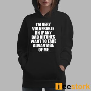 I'm Vulnerable Rn If Any Bad Bitches Want To Take Advantage Of Me Shirt