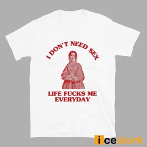 In Don't Need Sex Life Fucks Me Everyday Shirt 2