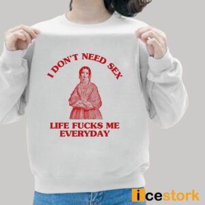 In Don't Need Sex Life Fucks Me Everyday Shirt 6