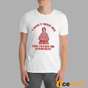 In Don't Need Sex Life Fucks Me Everyday Shirt 7