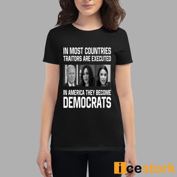 In Most Countries Traitors Are Executed In America They Become Democrats Shirt