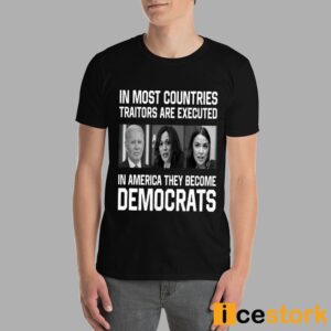 In Most Countries Traitors Are Executed In America They Become Democrats Shirt