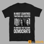 In Most Countries Traitors Are Executed In America They Become Democrats Shirt