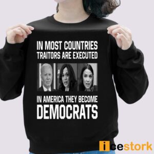 In Most Countries Traitors Are Executed In America They Become Democrats Shirt