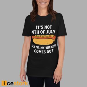 It's Not 4th of July Until My Wiener Comes Out Shirt