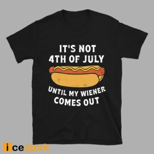 It's Not 4th of July Until My Wiener Comes Out Shirt