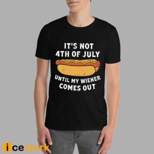 It's Not 4th of July Until My Wiener Comes Out Shirt