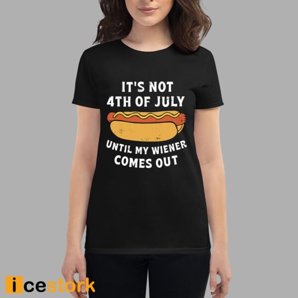 It’s Not 4th of July Until My Wiener Comes Out Shirt