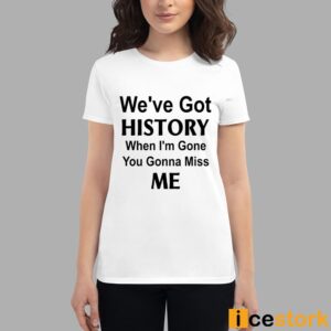 Kelechi Iheanacho We've Got History When I'm Gone You Gonna Miss Me Shirt