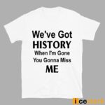 Kelechi Iheanacho We’ve Got History When I’m Gone You Gonna Miss Me Shirt