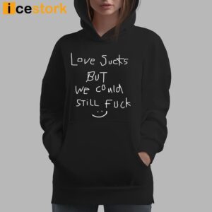 Love Sucks But We Could Still Fuck Shirt