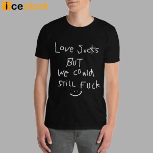 Love Sucks But We Could Still Fuck Shirt