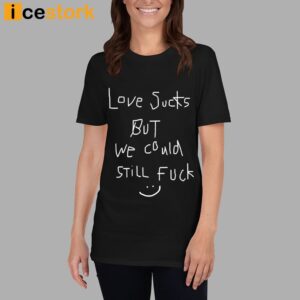 Love Sucks But We Could Still Fuck Shirt