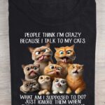 People Think I’m Crazy Because I Talk To My Cats Shirt