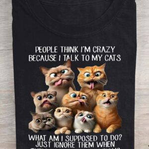People Think I'm Crazy Because I Talk To My Cats Shirt