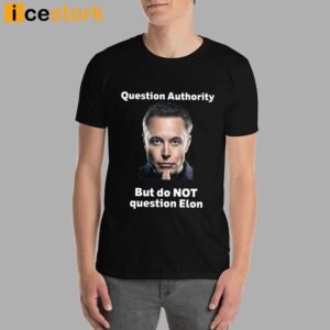 Question Authority But Do Not Question Elon Shirt